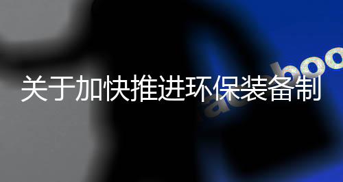 关于加快推进环保装备制造业发展的指导意见(征求意见稿)