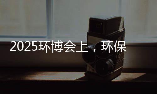 2025环博会上,环保行业风向大变